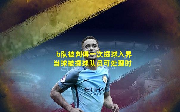 b队被判得一次掷球入界当球被掷球队员可处理时