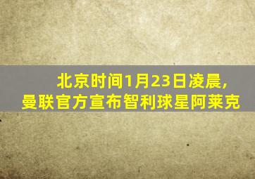 北京时间1月23日凌晨,曼联官方宣布智利球星阿莱克