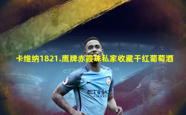 卡维纳1821.鹰牌赤霞珠私家收藏干红葡萄酒