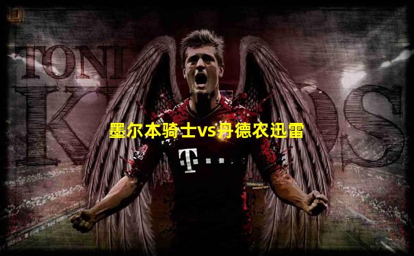 墨尔本骑士vs丹德农迅雷