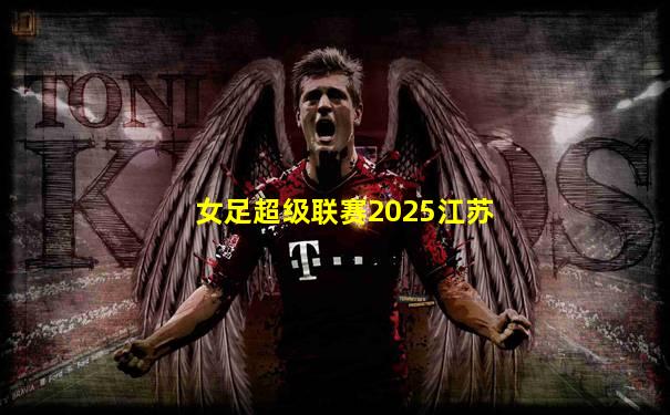 女足超级联赛2025江苏