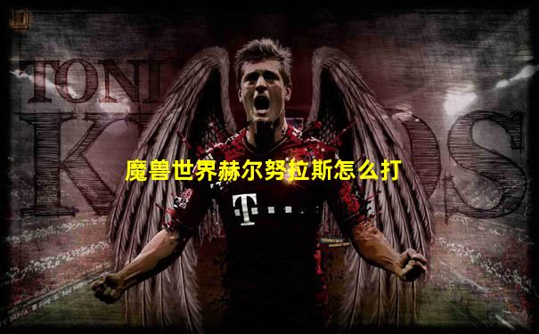 魔兽世界赫尔努拉斯怎么打